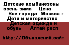 Детские комбинезоны ( осень-зима) › Цена ­ 1 800 - Все города, Москва г. Дети и материнство » Детская одежда и обувь   . Алтай респ.